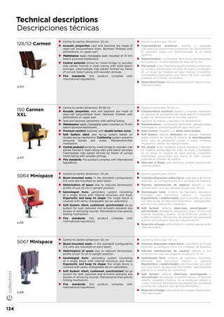 Technical descriptions
Descripciones técnicas
128/52 Carmen
p.64
XX Centre-to-centre dimension: 52 cm.
XX Acoustic properties: seat and backrest are made of
open-cell polyurethane foam. Backrest finished with
perforations on upper part.
XX Maintenance: easily changeable pads mounted on 13 mm
beech plywood backboard.
XX Central pedestal joined by metal bridge to wooden
side panels framed in steel tubing with solid beech
armcaps. Intermediate side panels formed by frame
of curved metal tubing with wooden armcap.
XX Fire standards: this product complies with
international regulations.
XX Distancia entre ejes: 52 cm.
XX Características acústicas: asiento y respaldo
realizados en espuma de poliuretano de célula abierta.
El respaldo acaba con perforaciones en su parte
superior.
XX Mantenimiento: colchonetas fácilmente reemplazables
montadas en contrachapado de haya de 13 mm.
XX Pie central unido mediante puente metálico a laterales
en madera, enmarcados en tubo de acero y acabados
en un brazo en madera de haya maciza. Costadillos
intermedios compuestos por marco de tubo curvado
acabado en el brazo de madera.
XX Reacción al fuego: este producto cumple regulaciones
internacionales.
150 Carmen
XXL
p.64
XX Centre-to-centre dimension: 55-58 cm.
XX Acoustic properties: seat and backrest are made of
open-cell polyurethane foam. Backrest finished with
perforations on upper part.
XX Seat and backrest uphostrery with vertical fluting.
XX Maintenance: easily changeable pads mounted on 13 mm
beech plywood backboard.
XX Premium comfort: backrest with double lumbar curve.
XX Soft System: silent seat tip-up system based on
double-spring mechanism. Cushioning system prevents
annoying bumps and noises. Maintenance-free
mechanism.
XX Central pedestal joined by metal bridge to wooden side
panels framed in steel tubing with solid beech armcaps.
Intermediate side panels formed by frame of curved
metal tubing with wooden armcap.
XX Fire standards: this product complies with international
regulations.
XX Distancia entre ejes: 55-58 cm.
XX Características acústicas: asiento y respaldo realizados
en espuma de poliuretano de célula abierta. El respaldo
acaba con perforaciones en su parte superior.
XX Tapicería de asiento y respaldo con engallonado.
XX Mantenimiento: colchonetas fácilmente reemplazables
montadas en contrachapado de haya de 13 mm.
XX Gran confort: respaldo con doble curva lumbar.
XX Soft System: retorno silencioso del asiento mediante
doble sistema de muelle. El sistema de amortiguación
evita que se produzcan golpes y ruidos molestos.
Mecanismo exento de mantenimiento.
XX Pie central unido mediante puente metálico a laterales
en madera, enmarcados en tubo de acero y acabados
en un brazo en madera de haya maciza. Costadillos
intermedios compuestos por marco de tubo curvado
acabado en el brazo de madera.
XX Reacción al fuego: este producto cumple regulaciones
internacionales.
5064 Minispace
p.66
XX Centre-to-centre dimension: 53 cm.
XX Beam-mounted seats: in the standard configuration,
3-4 units are mounted on each beam.
XX Optimization of space due to reduced dimensions:
profile of just 23 cm in upright position.
XX Semintegral form: upholstery system consisting
of a single block with internal structure and foam.
Ergonomic and keep its shape: the single block is
covered with easily changeable zip-on upholstery.
XX Soft System: silent, cushioned, synchronized tip-up
system for seat, backrest and armrests prevents any
bumps or annoying sounds. Maintenance-free gravity
folding mechanism.
XX Fire standards: this product complies with
international regulations.
XX Distancia entre ejes: 53 cm.
XX Asientos dispuestos sobre barra: cada barra de forma
estándar se configura entre 3-4 unidades de asientos.
XX Máxima optimización de espacio debido a sus
dimensiones: una vez plegada ocupa solo 23 cm.
XX Semintegral form: sistema de tapizado monobloc
formado por estructura interior y espuma.
Ergonómico e indeformable, este monobloc se cubre
con una funda de tapicería fácilmente reemplazable
gracias a su sistema de cremallera.
XX Soft System: retorno silencioso, amortiguado y
sincronizado del asiento, respaldo y brazo. Al retornar
asiento, respaldo y brazos, no se producen golpes ni
ruidos molestos. Mecanismo de plegado por gravedad,
ausente de cualquier tipo de mantenimiento
XX Reacción al fuego: este producto cumple regulaciones
internacionales.
5067 Minispace
p.68
XX Centre-to-centre dimension: 50 cm.
XX Beam-mounted seats: in the standard configuration,
3-4 units are mounted on each beam.
XX Optimization of space due to reduced dimensions:
profile of just 15 cm in upright position.
XX Semintegral form: upholstery system consisting
of a single block with internal structure and foam.
Ergonomic and keep its shape: the single block is
covered with easily changeable zip-on upholstery.
XX Soft System: silent, cushioned, synchronized tip-up
system for seat, backrest and armrests prevents any
bumps or annoying sounds. Maintenance-free gravity
folding mechanism.
XX Fire standards: this product complies with
international regulations.
XX Distancia entre ejes: 50 cm.
XX Asientos dispuestos sobre barra: cada barra de forma
estándar se configura entre 3-4 unidades de asientos.
XX Máxima optimización de espacio debido a sus
dimensiones: una vez plegada ocupa solo 15 cm.
XX Semintegral form: sistema de tapizado monobloc
formado por estructura interior y espuma.
Ergonómico e indeformable, este monobloc se cubre
con una funda de tapicería fácilmente reemplazable
gracias a su sistema de cremallera.
XX Soft System: retorno silencioso, amortiguado y
sincronizado del asiento, respaldo y brazo. Al retornar
asiento, respaldo y brazos, no se producen golpes ni
ruidos molestos. Mecanismo de plegado por gravedad,
ausente de cualquier tipo de mantenimiento.
XX Reacción al fuego: este producto cumple regulaciones
internacionales.
134
collection
 
