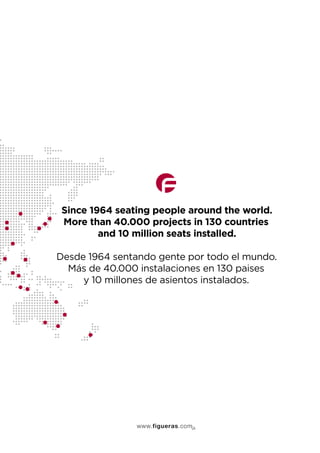 Since 1964 seating people around the world.
More than 40.000 projects in 130 countries
and 10 million seats installed.
Desde 1964 sentando gente por todo el mundo.
Más de 40.000 instalaciones en 130 paises
y 10 millones de asientos instalados.
 