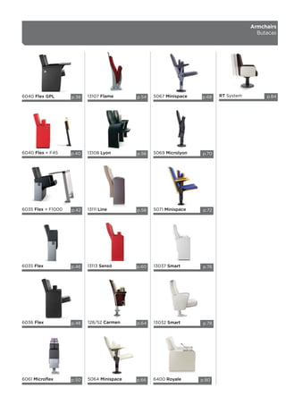 Armchairs
Butacas
RT System
6035 Flex + F1000
6040 Flex + F45
p.84
p.42
p.40
13111 Line
13107 Flame
13113 Sensó
13108 Lyon
p.58
p.54
p.60
p.56
5071 Minispace
6036 Flex
6035 Flex
6061 Microflex
5069 Microlyon
p.72
p.48
p.46
p.50
p.70
6040 Flex GPL p.38
5064 Minispace
5067 Minispace
p.66
p.68
13037 Smart p.76
13032 Smart p.78
6400 Royale p.80
128/52 Carmen p.64
 