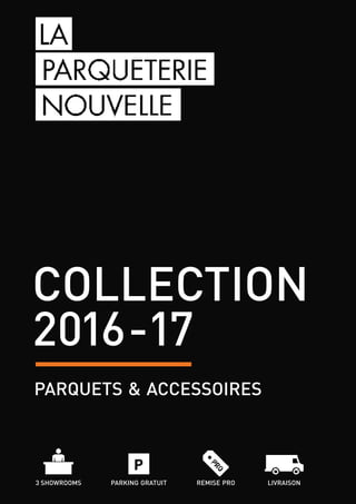 collection
2016-17
parquets & accessoires
3 showrooms parking gratuit LIVRAISONREMISE PRO
 