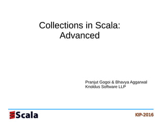 Collections in Scala:
Advanced
Collections in Scala:
Advanced
Pranjut Gogoi & Bhavya Aggarwal
Knoldus Software LLP
 
