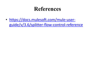 References
• https://docs.mulesoft.com/mule-user-
guide/v/3.6/splitter-flow-control-reference
 