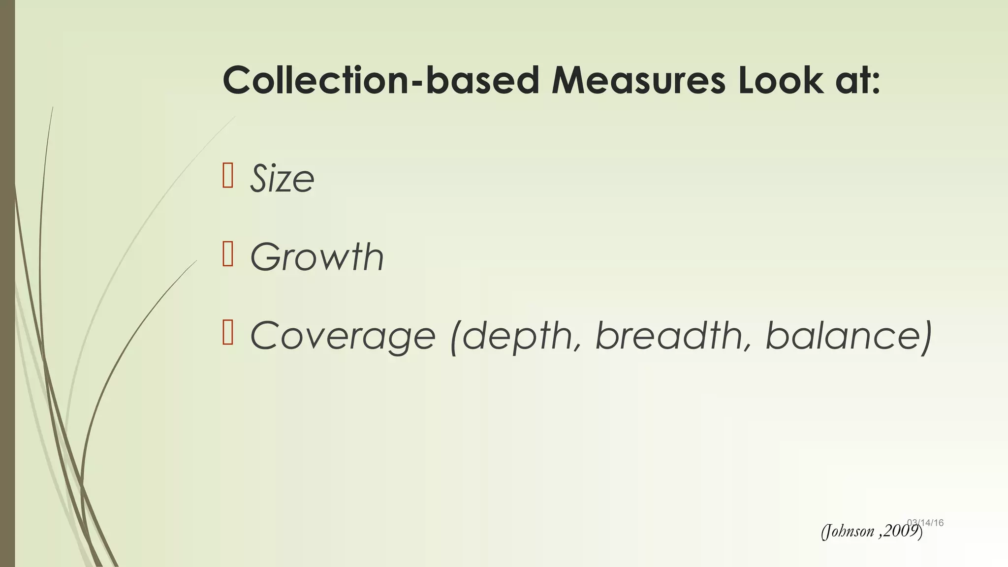 03/14/16
Collection-based Measures Look at:
 Size
 Growth
 Coverage (depth, breadth, balance)
(Johnson ,2009)
 