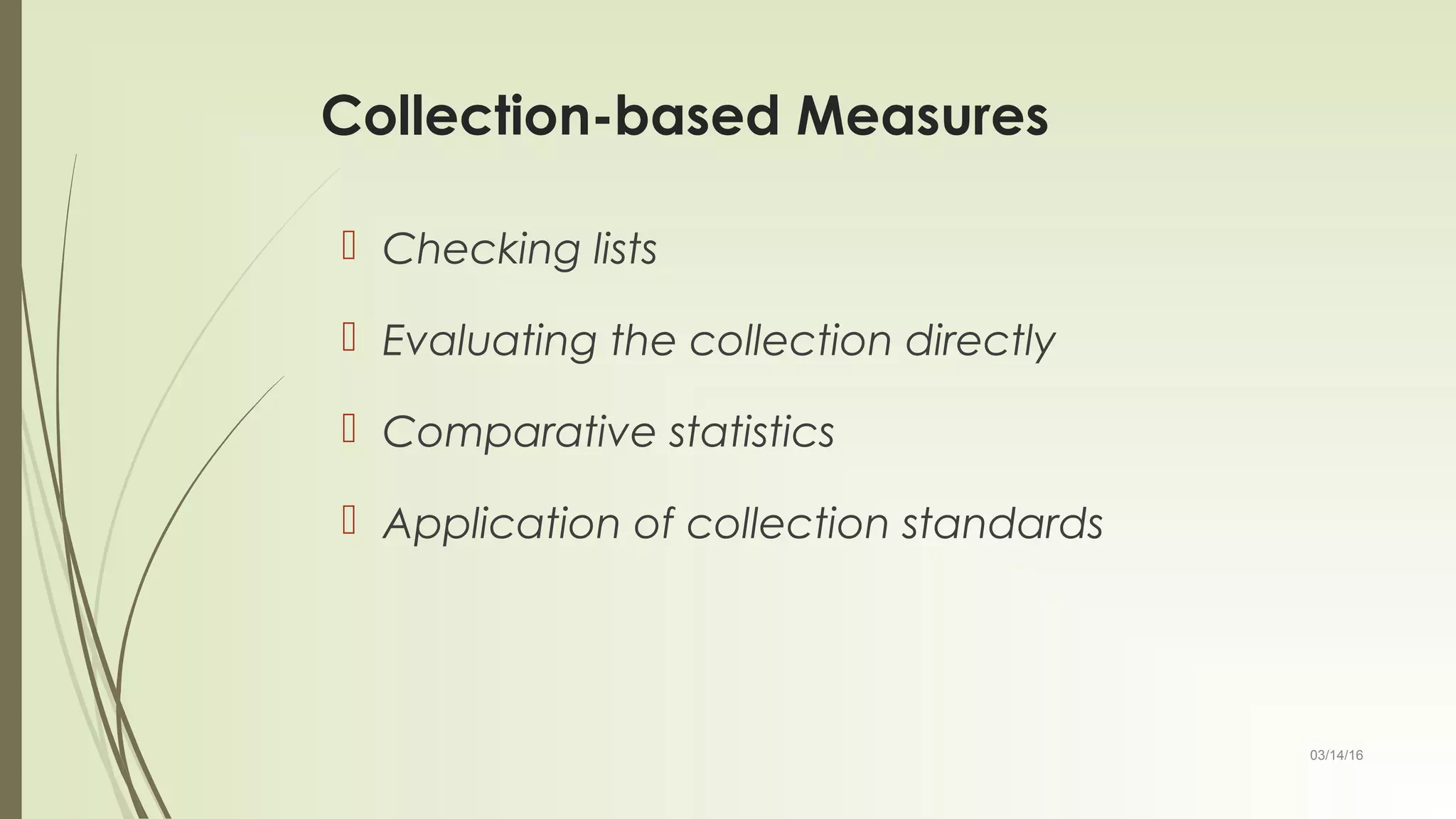 03/14/16
Collection-based Measures
 Checking lists
 Evaluating the collection directly
 Comparative statistics
 Application of collection standards
 