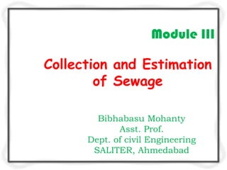 Module III

Collection and Estimation
        of Sewage

        Bibhabasu Mohanty
             Asst. Prof.
      Dept. of civil Engineering
       SALITER, Ahmedabad
 