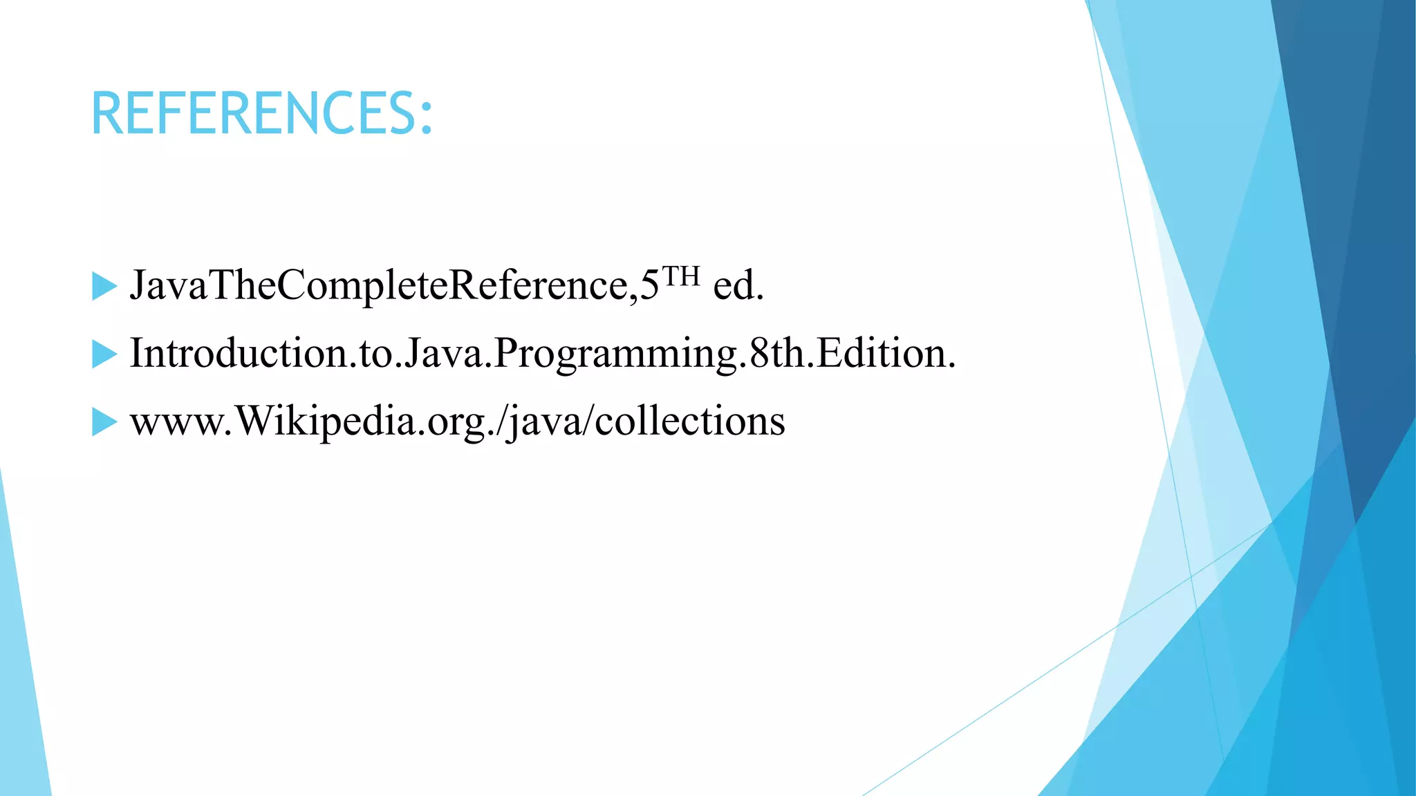 REFERENCES:
 JavaTheCompleteReference,5TH ed.
 Introduction.to.Java.Programming.8th.Edition.
 www.Wikipedia.org./java/collections
 