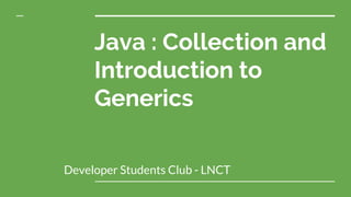 Java : Collection and
Introduction to
Generics
Developer Students Club - LNCT
 