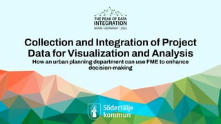 Collection and Integration of Project
Data for Visualization and Analysis
How an urban planning department can use FME to enhance
decision-making
 