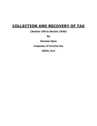 COLLECTION AND RECOVERY OF TAX
       (Section 190 to Section 234D)

                    By

              Shankar Bose

         Inspector of Income-tax

                MSTU, Puri
 