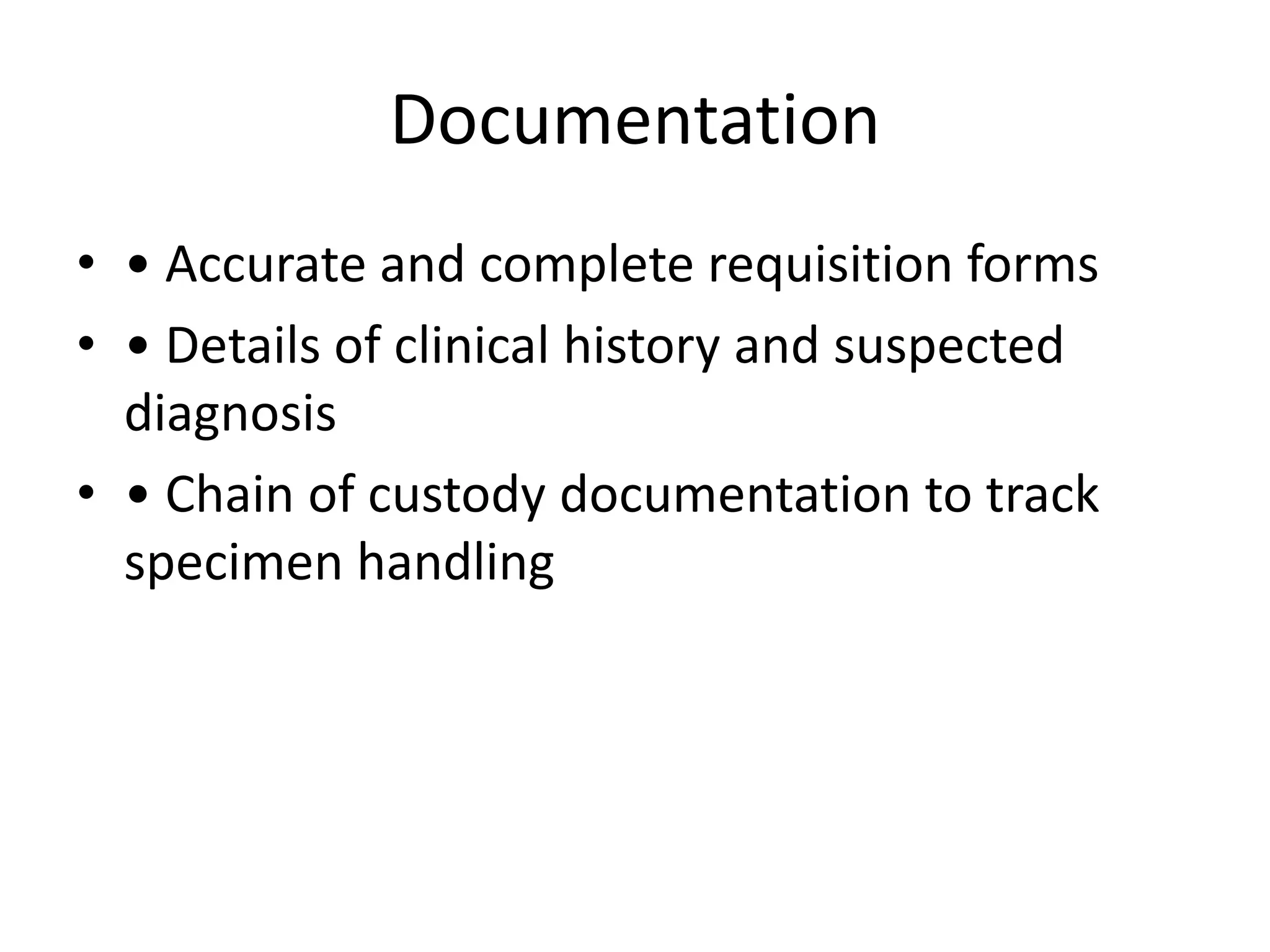 Documentation
• • Accurate and complete requisition forms
• • Details of clinical history and suspected
diagnosis
• • Chain of custody documentation to track
specimen handling