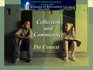 Collection and Community: The Context LIB 610 Collection Management  Summer 2009 