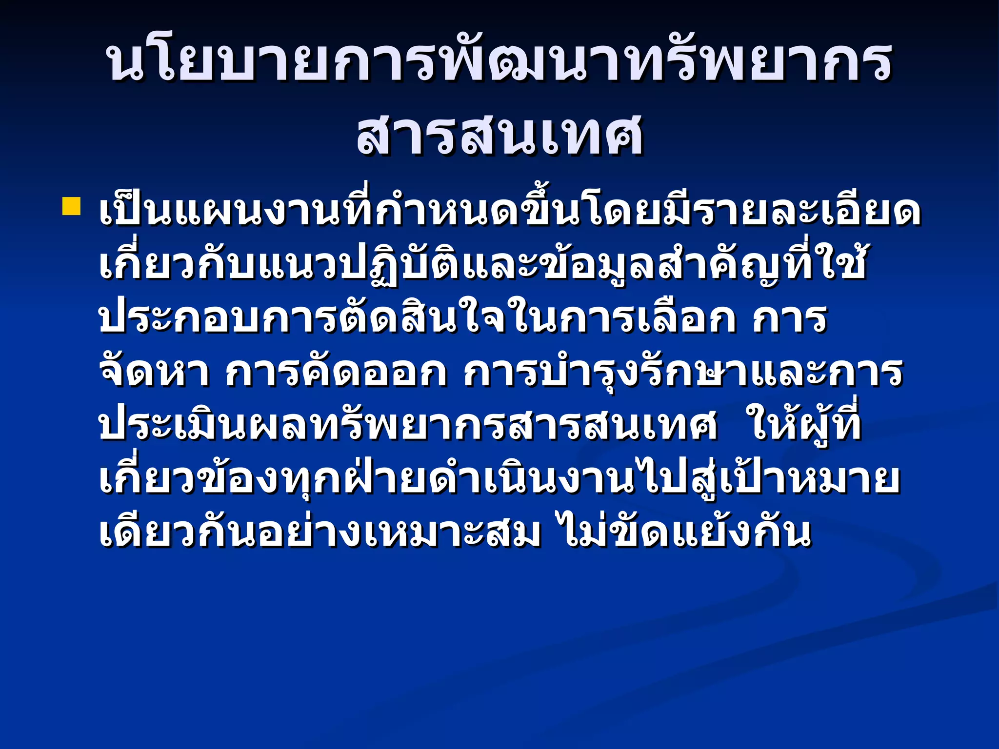 นโยบายการพัฒนาทรัพยากรสารสนเทศ เป็นแผนงานที่กำหนดขึ้นโดยมีรายละเอียดเกี่ยวกับแนวปฏิบัติและข้อมูลสำคัญที่ใช้ประกอบการตัดสินใจในการเลือก การจัดหา การคัดออก การบำรุงรักษาและการประเมินผลทรัพยากรสารสนเทศ  ให้ผู้ที่เกี่ยวข้องทุกฝ่ายดำเนินงานไปสู่เป้าหมายเดียวกันอย่างเหมาะสม ไม่ขัดแย้งกัน 