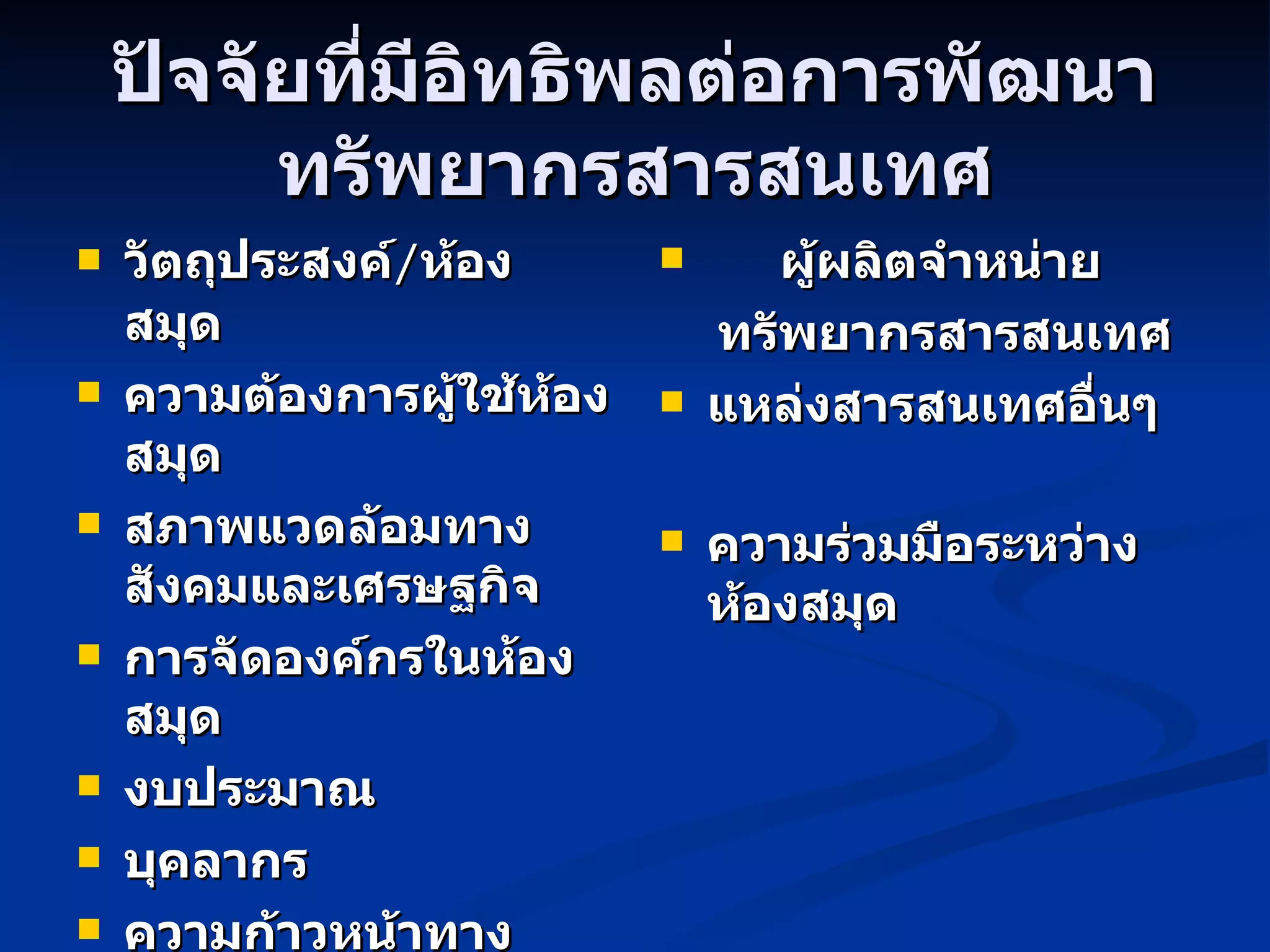 ปัจจัยที่มีอิทธิพลต่อการพัฒนาทรัพยากรสารสนเทศ วัตถุประสงค์ / ห้องสมุด ความต้องการผู้ใช้ห้องสมุด สภาพแวดล้อมทางสังคมและเศรษฐกิจ การจัดองค์กรในห้องสมุด งบประมาณ บุคลากร ความก้าวหน้าทางเทคโนโลยี ผู้ผลิตจำหน่าย ทรัพยากรสารสนเทศ แหล่งสารสนเทศอื่นๆ ความร่วมมือระหว่างห้องสมุด 