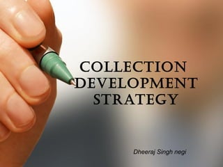 ColleCtion 
Development 
Strategy 
Dheeraj Singh negi 
 