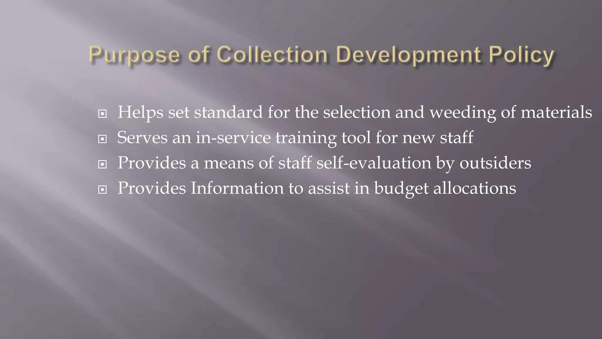  Helps set standard for the selection and weeding of materials
 Serves an in-service training tool for new staff
 Provides a means of staff self-evaluation by outsiders
 Provides Information to assist in budget allocations
 
