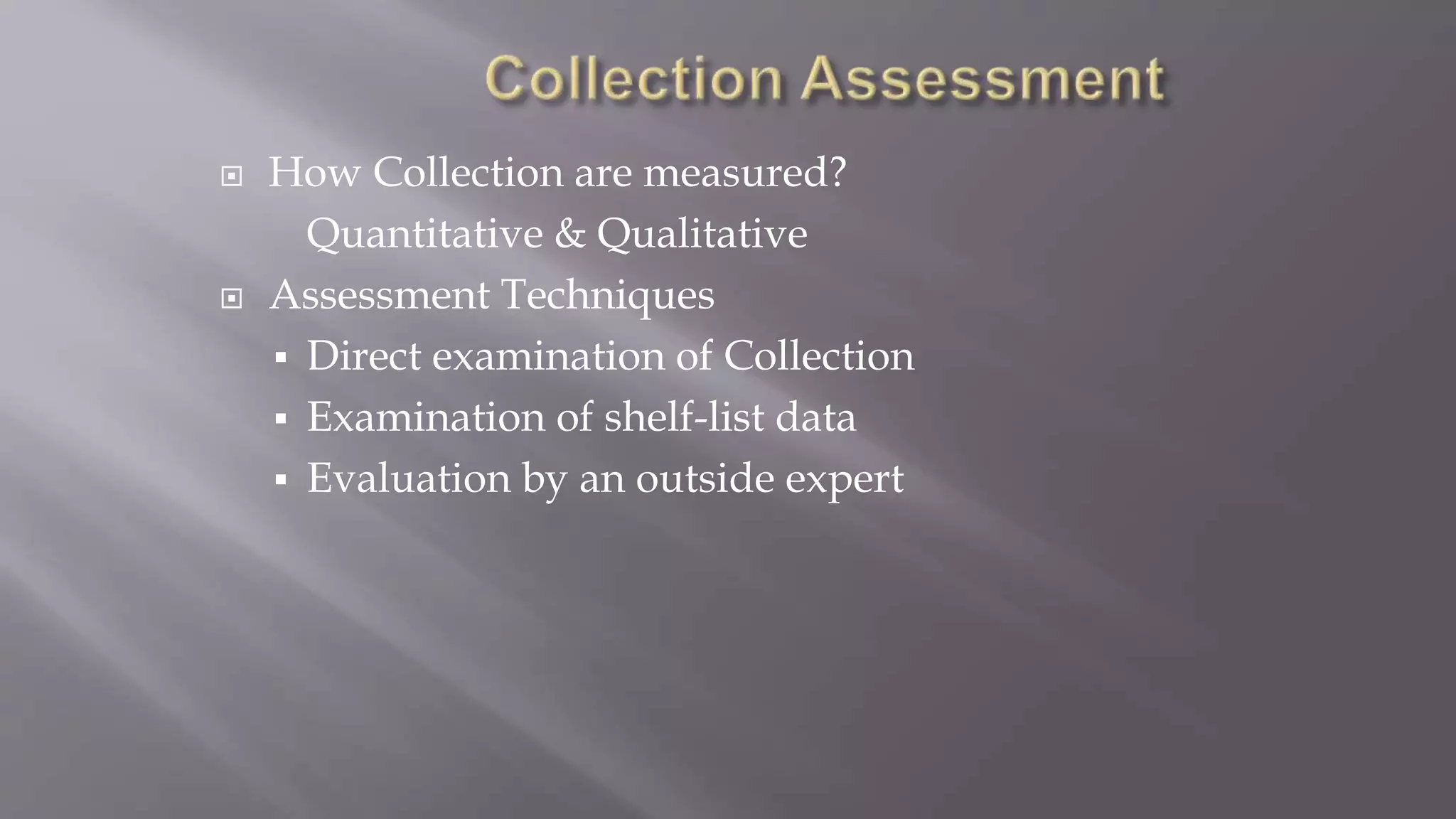  How Collection are measured?
Quantitative & Qualitative
 Assessment Techniques
 Direct examination of Collection
 Examination of shelf-list data
 Evaluation by an outside expert
 