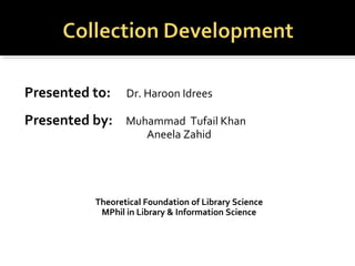 Presented to: Dr. Haroon Idrees
Presented by: Muhammad Tufail Khan
Aneela Zahid
Theoretical Foundation of Library Science
MPhil in Library & Information Science
 