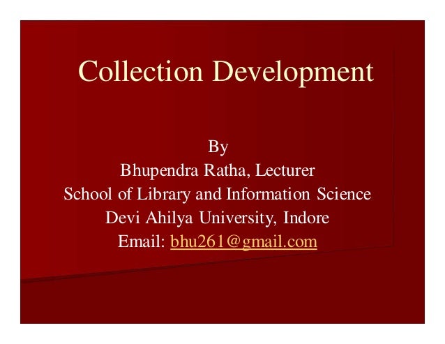 Collection Development
By
Bhupendra Ratha, Lecturer
School of Library and Information Science
Devi Ahilya University, Indore
Email: bhu261@gmail.com
 