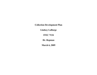 Collection Development Plan

     Lindsey LaBarge

        ITEC 7134

       Dr. Repman

      March 6, 2009
 