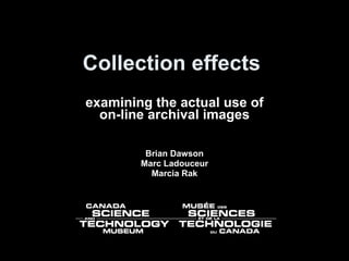 Collection effects  examining the actual use of on-line archival images Brian Dawson Marc Ladouceur Marcia Rak 
