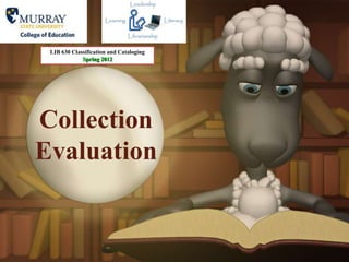 LIB 630 Classification and Cataloging
             Spring 2012




Collection
Evaluation
 