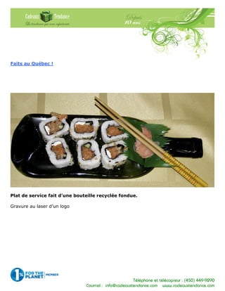 Téléphone et télécopieur : (450) 449-9290
Courriel : info@cadeauxtendance.com www.cadeauxtendance.com
Faits au Québec !
Plat de service fait d’une bouteille recyclée fondue.
Gravure au laser d’un logo
 