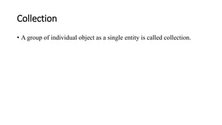 Collection
• A group of individual object as a single entity is called collection.
 