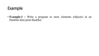 Example
• Example-1 : Write a program to store elements (objects) in an
HashSet then print HashSet.
 