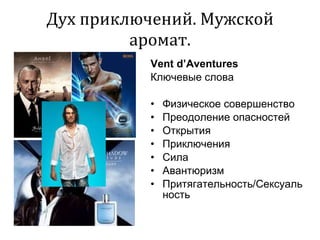 Дух приключений. Мужской аромат. Vent d’Aventures Ключевые слова   Физическое совершенство Преодоление опасностей Открытия Приключения Сила Авантюризм Притягательность/Сексуальность 