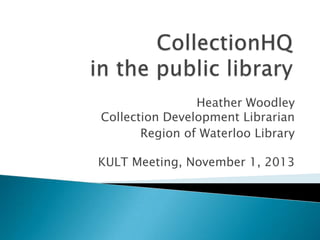 Heather Woodley
Collection Development Librarian
Region of Waterloo Library
KULT Meeting, November 1, 2013

 