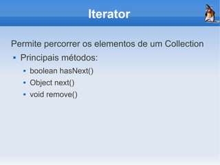 Iterator

Permite percorrer os elementos de um Collection
   Principais métodos:
       boolean hasNext()
       Object next()
       void remove()
 