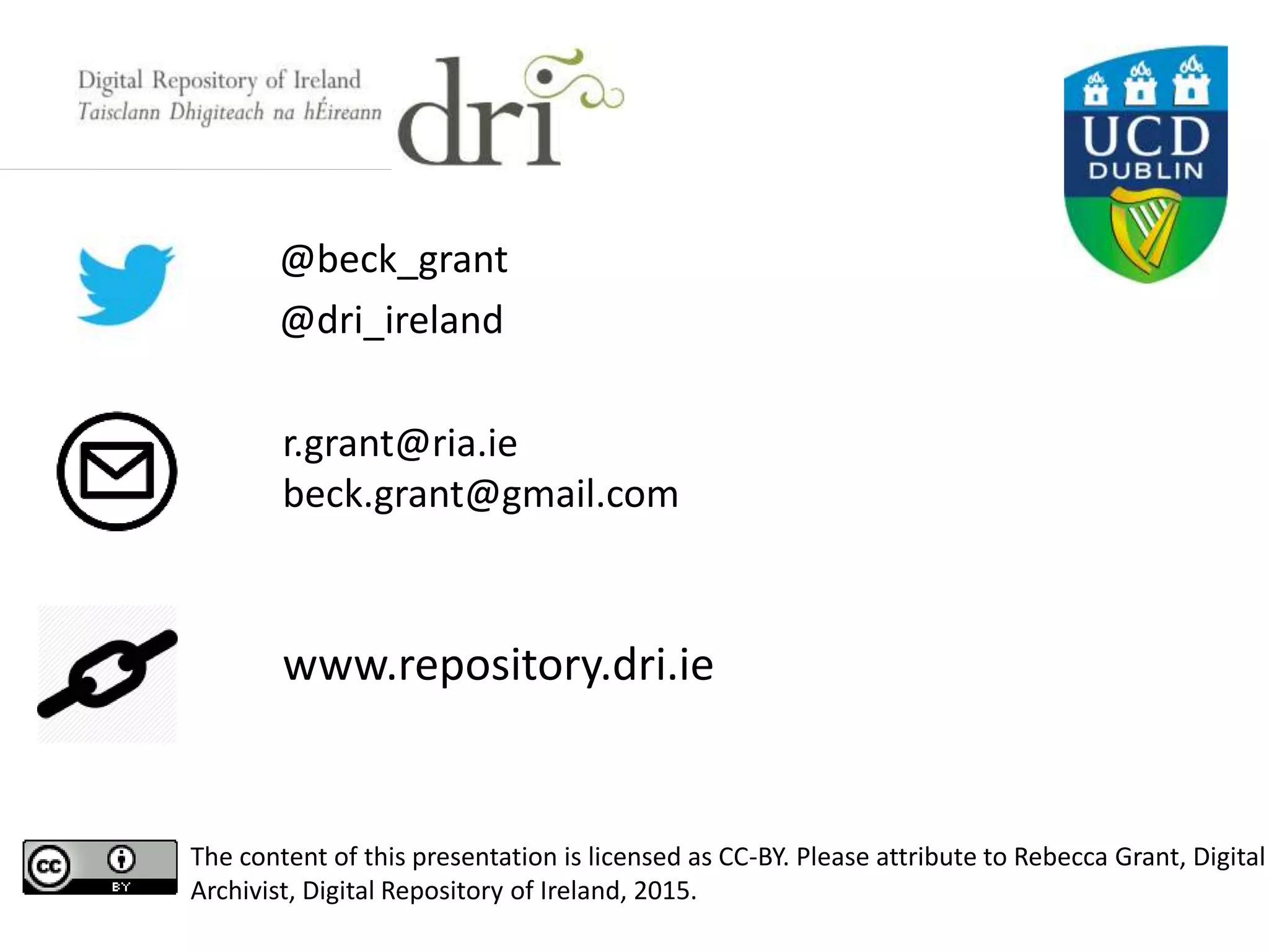 @beck_grant
@dri_ireland
r.grant@ria.ie
beck.grant@gmail.com
www.repository.dri.ie
The content of this presentation is licensed as CC-BY. Please attribute to Rebecca Grant, Digital
Archivist, Digital Repository of Ireland, 2015.
 