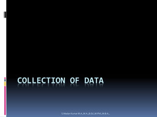 COLLECTION OF DATA
S.Madan Kumar M.A.,M.A.,B.Ed.,M.Phil.,M.B.A.,
 