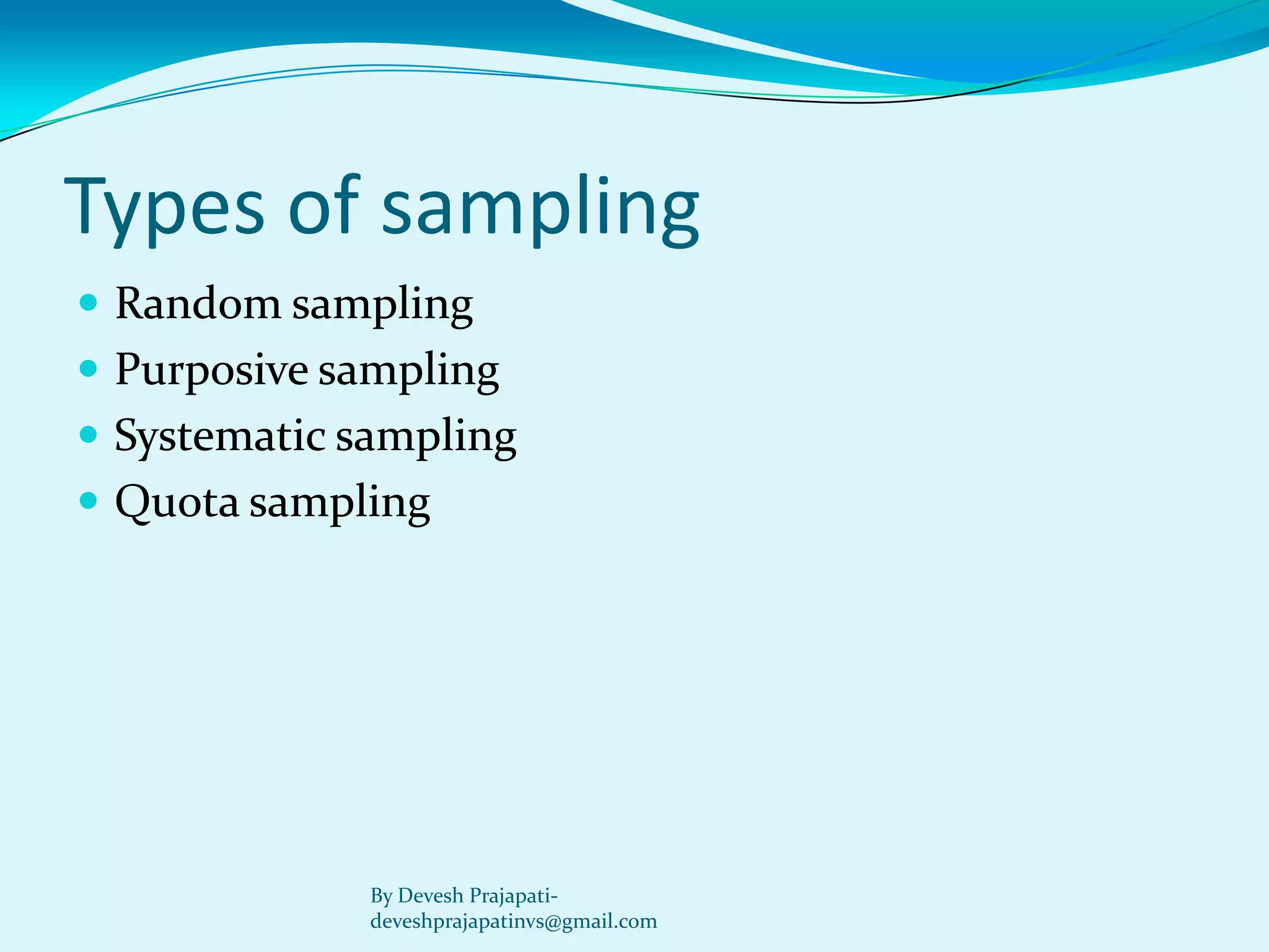 Types of sampling 
Random sampling 
Purposive sampling 
Systematic sampling 
Quota sampling 
By Devesh Prajapati- deveshprajapatinvs@gmail.com  