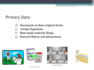 Primary Data
d) Documents in their original forms
e) Living Organisms
f) Man-made material things
g) Natural Objects and phenomena
 