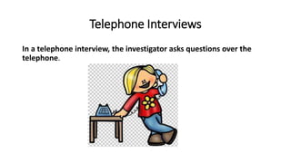 Telephone Interviews
In a telephone interview, the investigator asks questions over the
telephone.
 