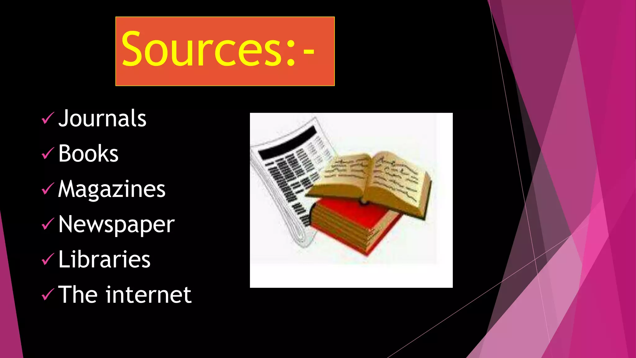 Sources:-
 Journals
 Books
 Magazines
 Newspaper
 Libraries
 The internet
 