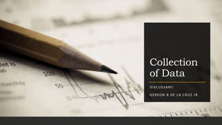 Collection
of Data
DISCUSSANT:
GEREON B DE LA CRUZ JR
 