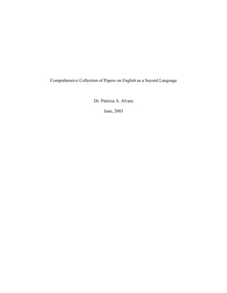 Comprehensive Collection of Papers on English as a Second Language



                      Dr. Patricia A. Alvara

                           June, 2003
 