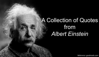Reference: goodreads.com
A Collection of Quotes
from
Albert Einstein
 