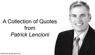 Reference: goodreads.com
A Collection of Quotes
from
Patrick Lencioni
 