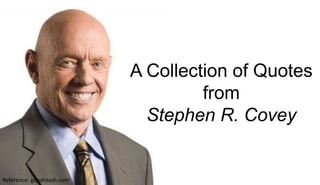 Reference: goodreads.com
A Collection of Quotes
from
Stephen R. Covey
 