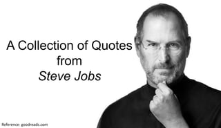 A Collection of Quotes
from
Steve Jobs
Reference: goodreads.com
 