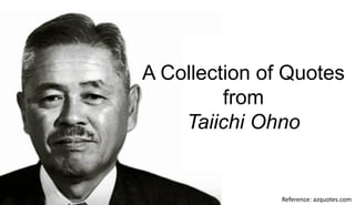 Reference: azquotes.com
A Collection of Quotes
from
Taiichi Ohno
 