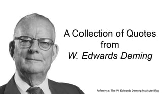 A Collection of Quotes
from
W. Edwards Deming
Reference: The W. Edwards Deming Institute Blog
 