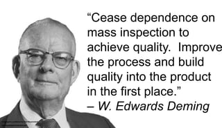 “Cease dependence on
mass inspection to
achieve quality. Improve
the process and build
quality into the product
in the fir...