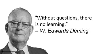 “Without questions, there
is no learning.”
– W. Edwards Deming
Infographic published by Neil Beyersdorf
neil-beyersdorf.br...