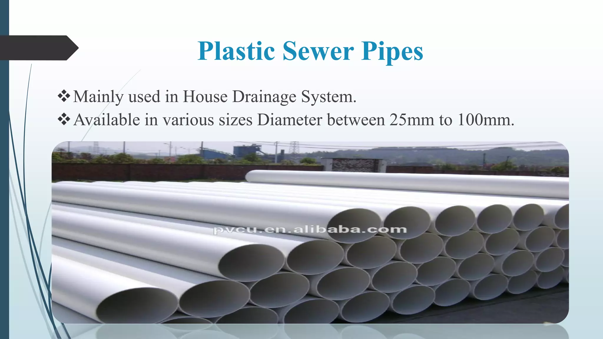 Plastic Sewer Pipes
Mainly used in House Drainage System.
Available in various sizes Diameter between 25mm to 100mm.
 