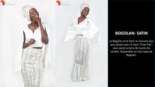 BOGOLAN- SATIN
Le Bogolan et le Satin se marient plus
que jamais avec ce haut “Crop Top”,
vous serez la reine de toutes les
soirées. Disponible sur tout type de
Bogolan.
 
