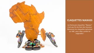 CLAQUETTES NJAXASS
Les fameuses claquettes “Njaxass”
n’ont pas fini de faire des heureux.
Découvrez les claquettes exclusives
sur ABC, pour allier confort et
originalité !
 